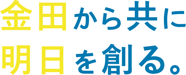 金田から共に明日を創る。